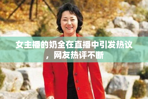 女主播的奶全在直播中引发热议，网友热评不断