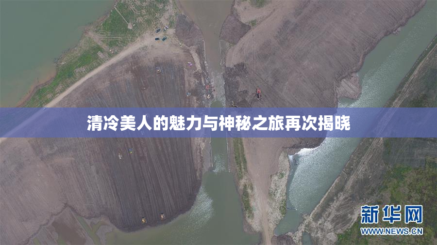 清冷美人的魅力与神秘之旅再次揭晓