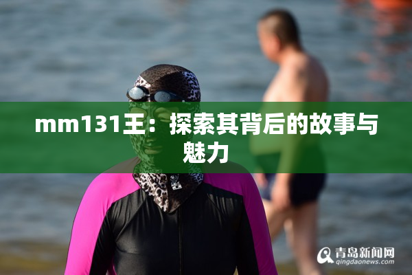 mm131王：探索其背后的故事与魅力
