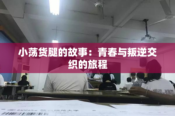 小荡货腿的故事：青春与叛逆交织的旅程