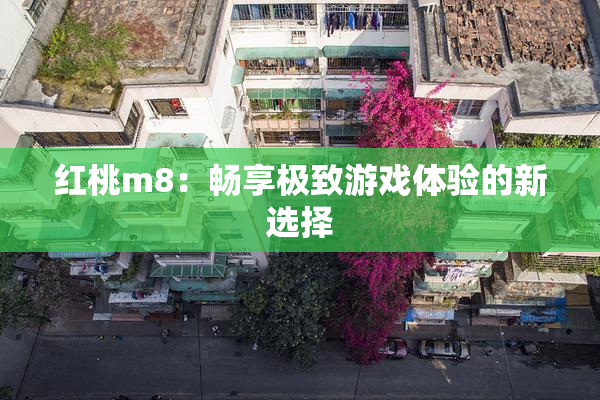 红桃m8：畅享极致游戏体验的新选择