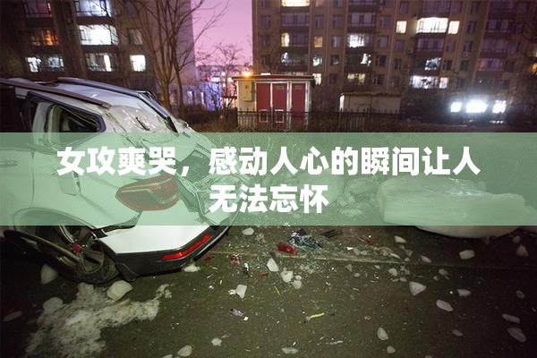 女攻爽哭，感动人心的瞬间让人无法忘怀