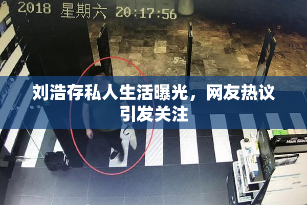 刘浩存私人生活曝光，网友热议引发关注