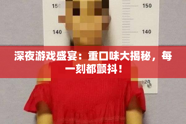 深夜游戏盛宴：重口味大揭秘，每一刻都颤抖！
