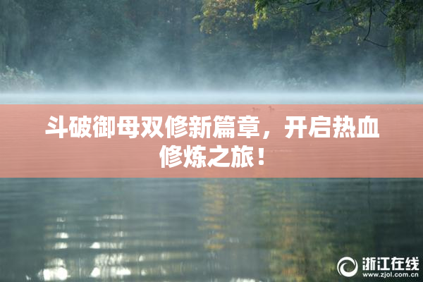 斗破御母双修新篇章，开启热血修炼之旅！