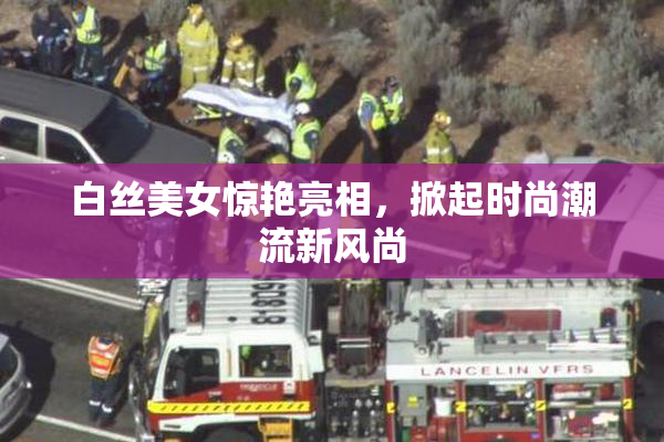 白丝美女惊艳亮相，掀起时尚潮流新风尚