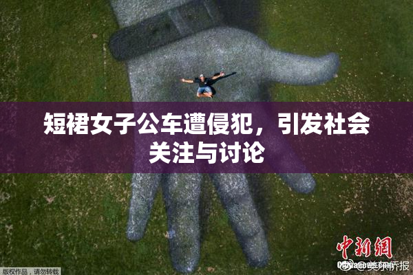 短裙女子公车遭侵犯，引发社会关注与讨论