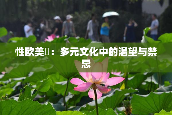 性欧美婬：多元文化中的渴望与禁忌