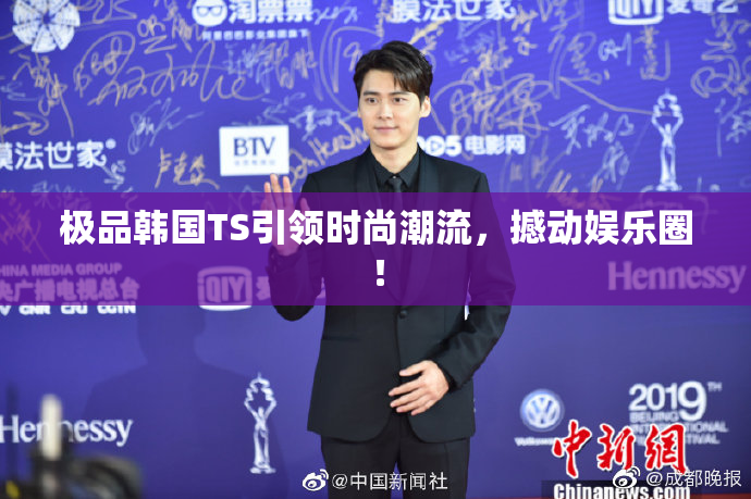 极品韩国TS引领时尚潮流，撼动娱乐圈！
