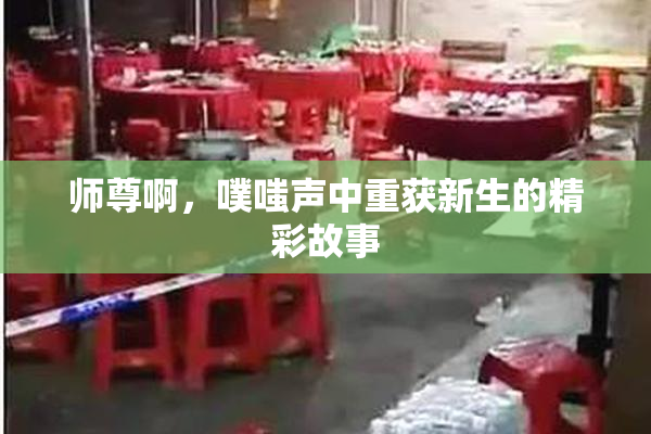 师尊啊，噗嗤声中重获新生的精彩故事