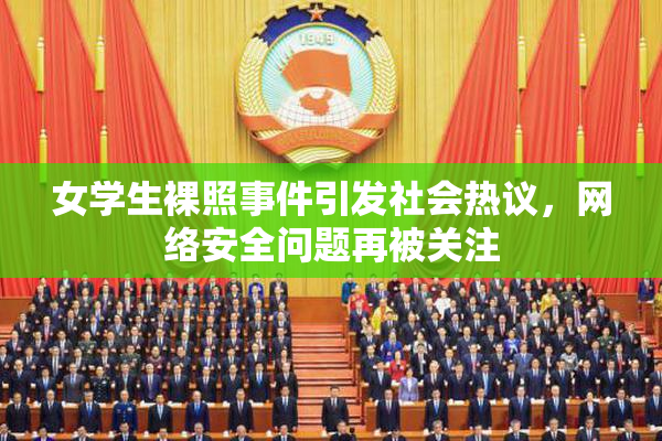 女学生裸照事件引发社会热议，网络安全问题再被关注