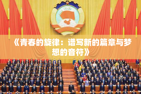 《青春的旋律：谱写新的篇章与梦想的音符》