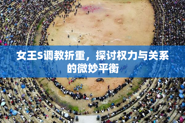 女王S调教折重，探讨权力与关系的微妙平衡