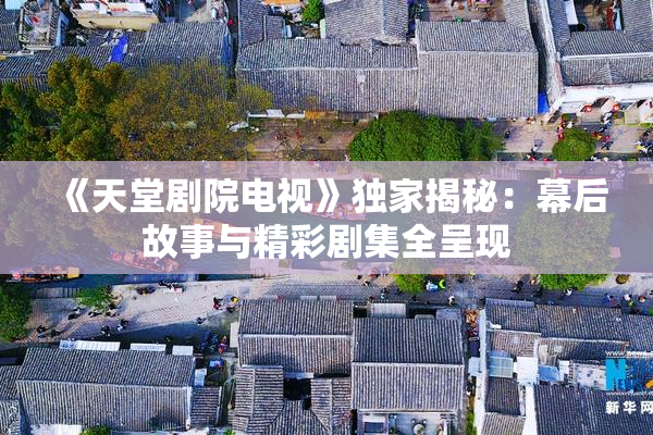 《天堂剧院电视》独家揭秘：幕后故事与精彩剧集全呈现