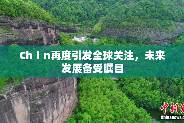 Chⅰn再度引发全球关注，未来发展备受瞩目