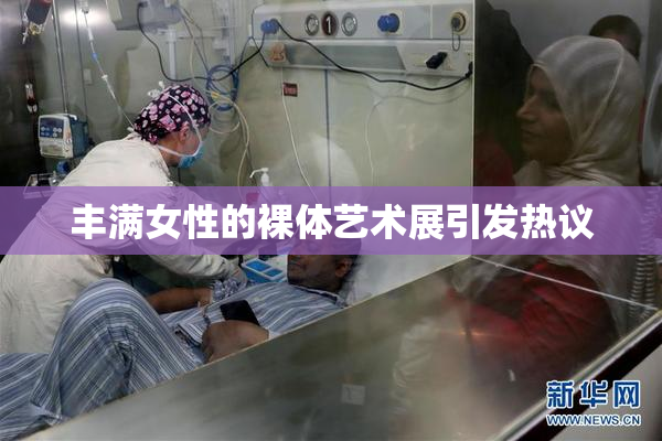 丰满女性的裸体艺术展引发热议
