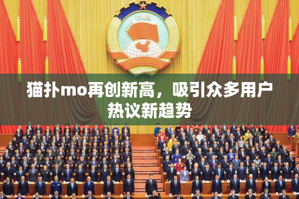 猫扑mo再创新高，吸引众多用户热议新趋势