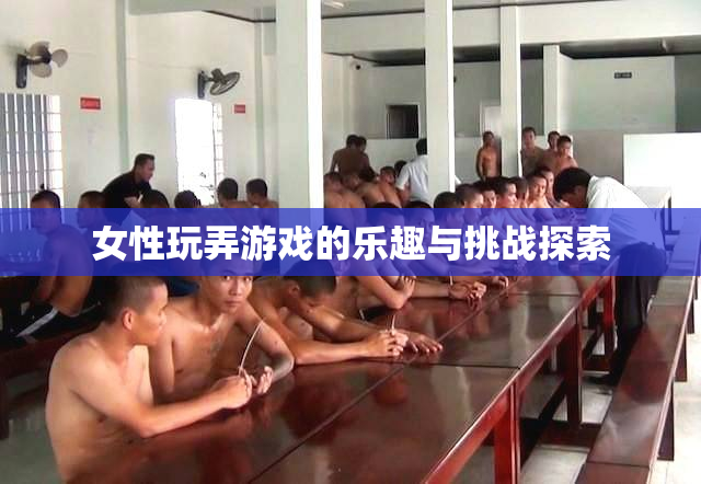 女性玩弄游戏的乐趣与挑战探索