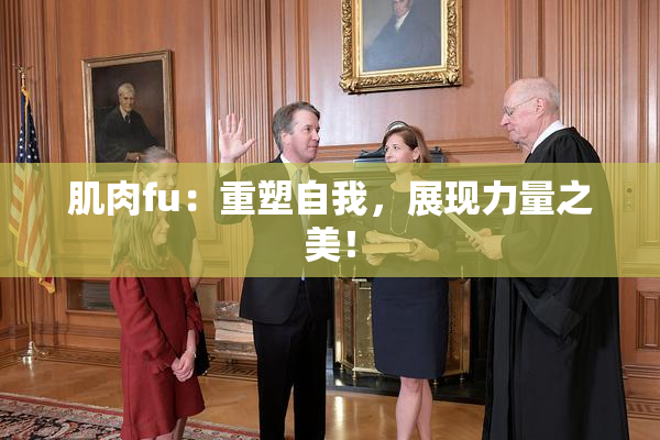 肌肉fu：重塑自我，展现力量之美！