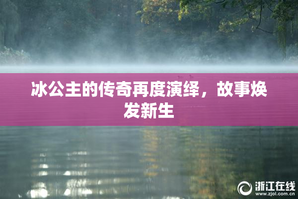 冰公主的传奇再度演绎，故事焕发新生