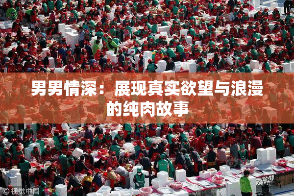 男男情深：展现真实欲望与浪漫的纯肉故事