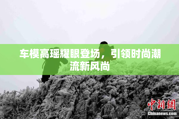 车模高瑶耀眼登场，引领时尚潮流新风尚