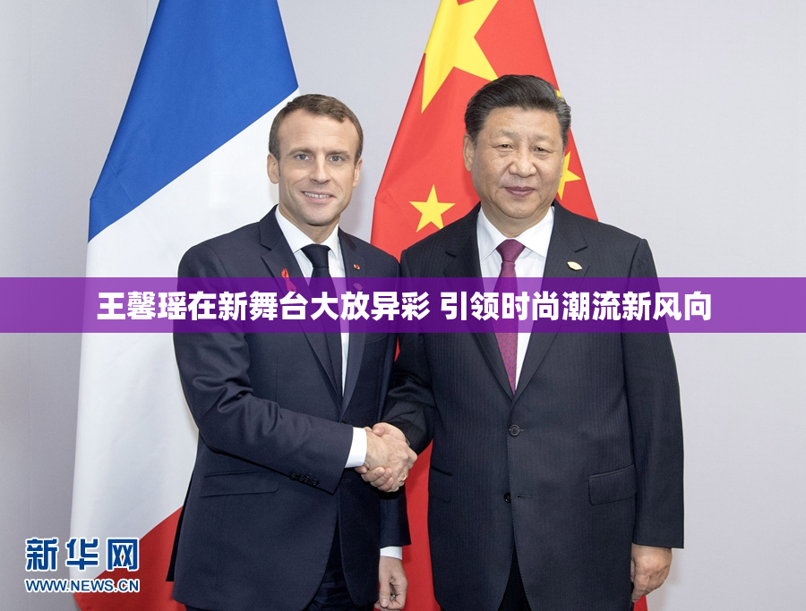王馨瑶在新舞台大放异彩 引领时尚潮流新风向