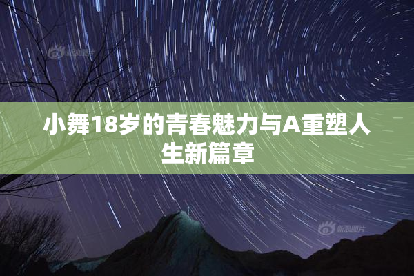 小舞18岁的青春魅力与A重塑人生新篇章