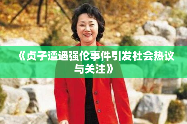 《贞子遭遇强伦事件引发社会热议与关注》