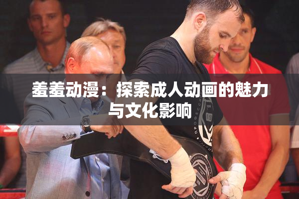羞羞动漫：探索成人动画的魅力与文化影响