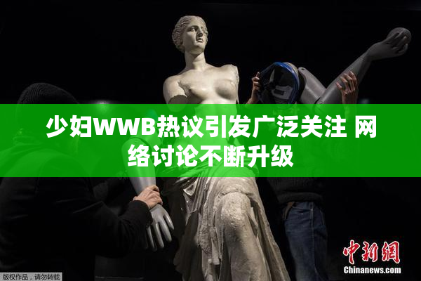 少妇WWB热议引发广泛关注 网络讨论不断升级