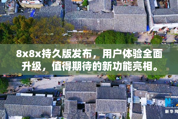 8x8x持久版发布，用户体验全面升级，值得期待的新功能亮相。