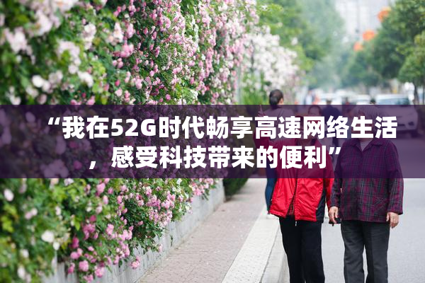 “我在52G时代畅享高速网络生活，感受科技带来的便利”