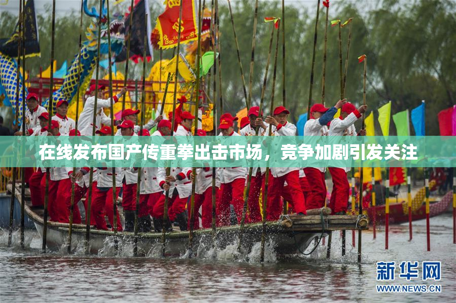 在线发布国产传重拳出击市场，竞争加剧引发关注