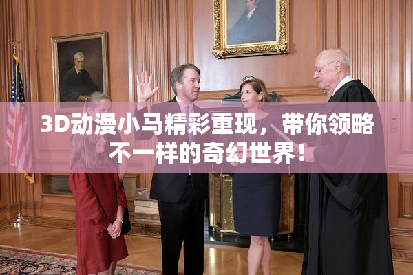 3D动漫小马精彩重现，带你领略不一样的奇幻世界！