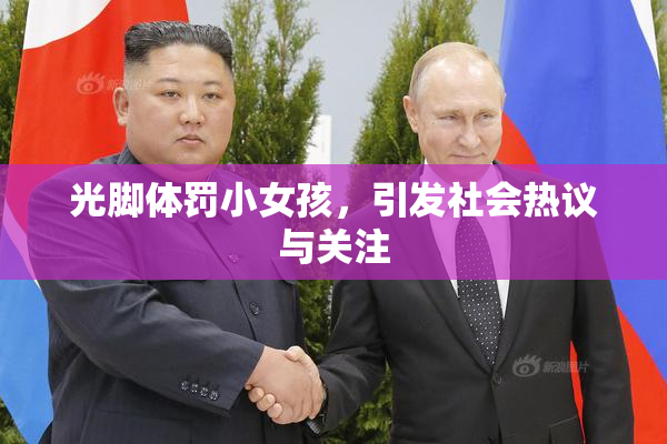 光脚体罚小女孩，引发社会热议与关注
