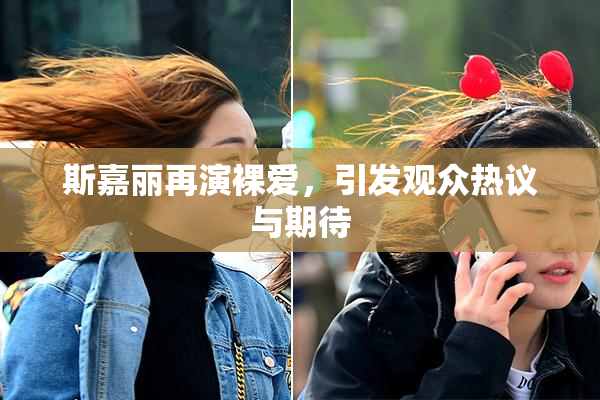 斯嘉丽再演裸爱，引发观众热议与期待