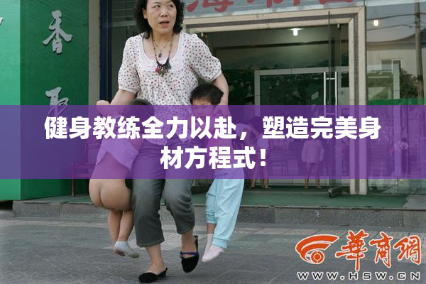健身教练全力以赴，塑造完美身材方程式！