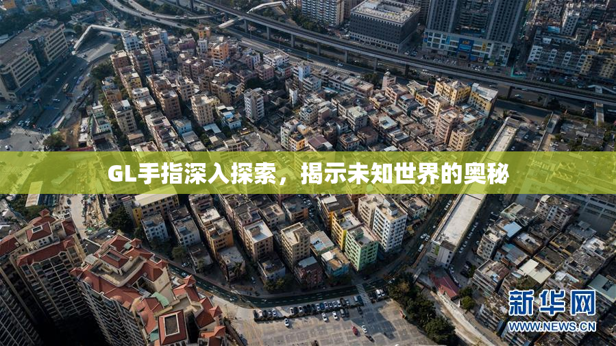 GL手指深入探索，揭示未知世界的奥秘