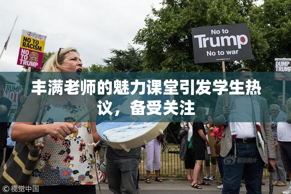 丰满老师的魅力课堂引发学生热议，备受关注