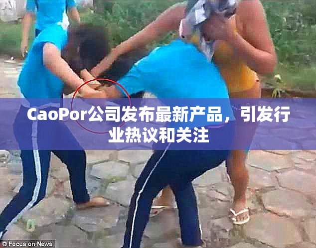 CaoPor公司发布最新产品，引发行业热议和关注