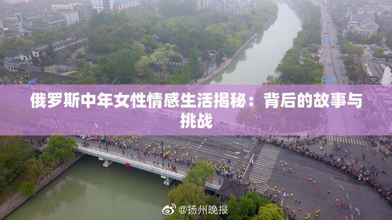 俄罗斯中年女性情感生活揭秘：背后的故事与挑战