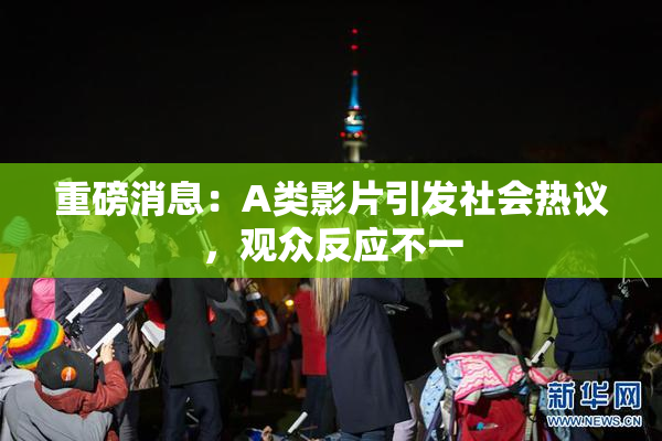 重磅消息：A类影片引发社会热议，观众反应不一