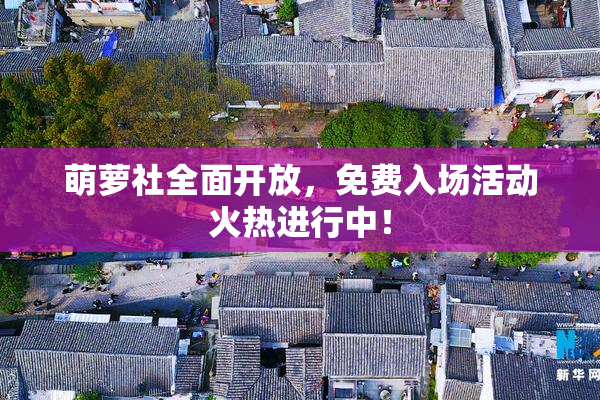 萌萝社全面开放，免费入场活动火热进行中！