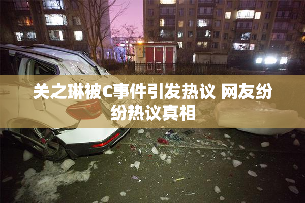 关之琳被C事件引发热议 网友纷纷热议真相