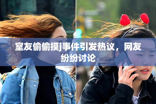 室友偷偷摸j事件引发热议，网友纷纷讨论