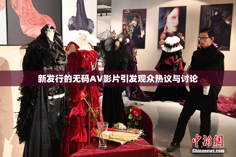 新发行的无码AV影片引发观众热议与讨论