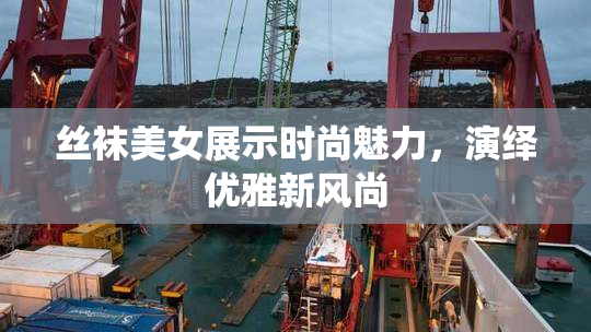 丝袜美女展示时尚魅力，演绎优雅新风尚