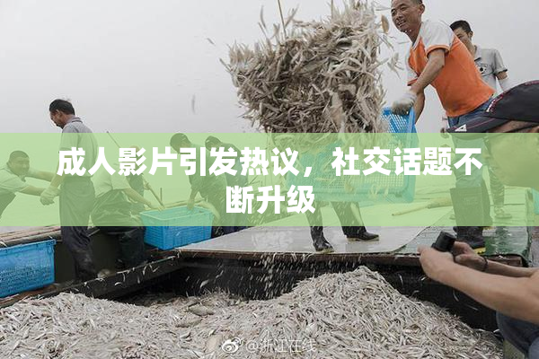 成人影片引发热议，社交话题不断升级