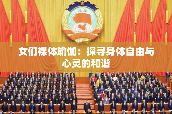 女们裸体瑜伽：探寻身体自由与心灵的和谐